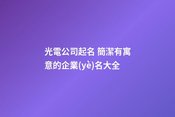 光電公司起名 簡潔有寓意的企業(yè)名大全